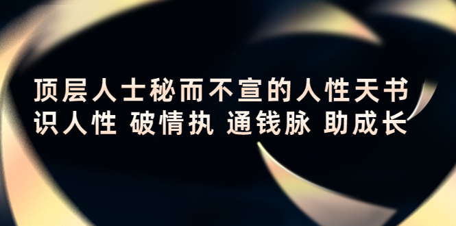 顶层人士秘而不宣的人性天书，识人性 破情执 通钱脉 助成长-成可创学网