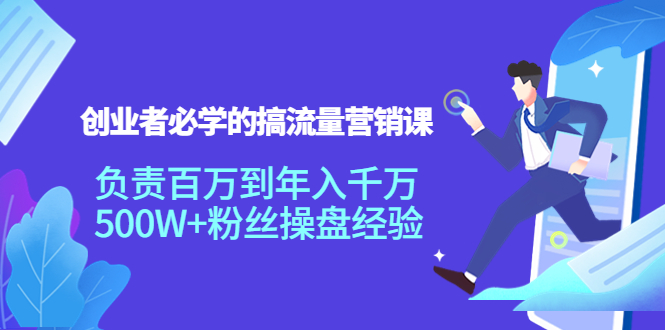 创业者必学的搞流量营销课：负责百万到年入千万，500W+粉丝操盘经验-成可创学网