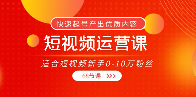 短视频运营课，适合短视频新手0-10万粉丝，快速起号产出优质内容（无水印）-成可创学网