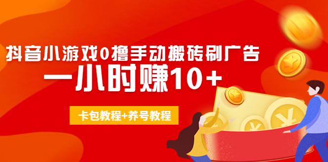 外面收费3980抖音小游戏0撸手动搬砖刷广告 一小时赚10+(卡包教程+养号教程)-成可创学网