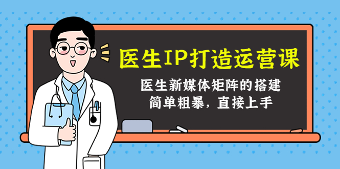 医生IP打造运营课，医生新媒体矩阵的搭建，简单粗暴，直接上手-成可创学网