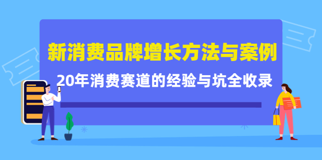 新消费品牌增长方法与案例精华课：20年消费赛道的经验与坑全收录-成可创学网