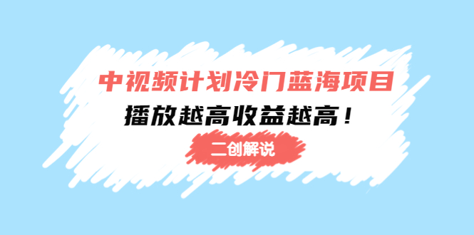 中视频计划冷门蓝海项目【二创解说】陪跑课程：播放越高收益越高-成可创学网