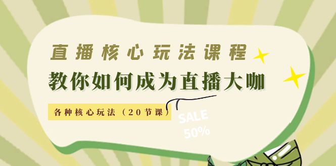 直播核心玩法：教你如何成为直播大咖，各种核心玩法（20节课）-成可创学网