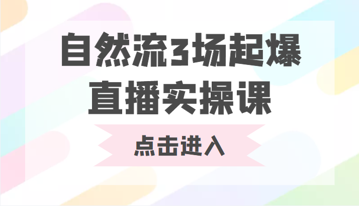 自然流3场起爆直播实操课 双标签交互拉号实战系统课-成可创学网