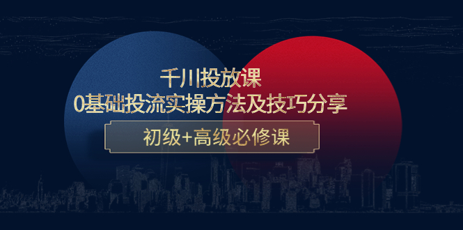 千川投放课：0基础投流实操方法及技巧分享，初级+高级必修课-成可创学网