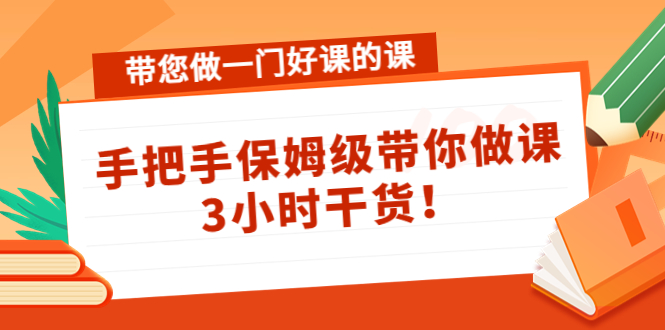 带您做一门好课的课：手把手保姆级带你做课，3小时干货-成可创学网