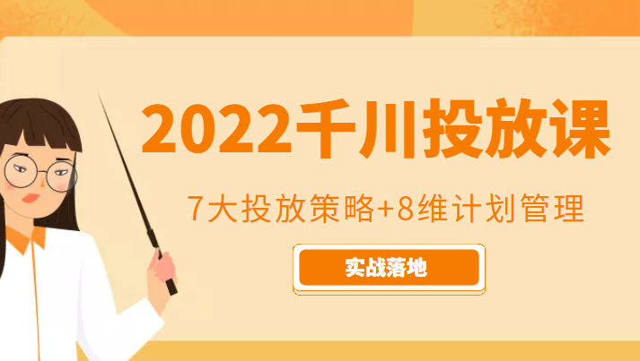 2022千川投放7大投放策略+8维计划管理，实战落地课程-成可创学网