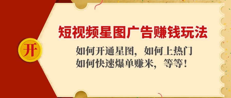 短视频星图广告赚钱玩法：如何开通，如何上热门，如何快速爆单赚米！-成可创学网