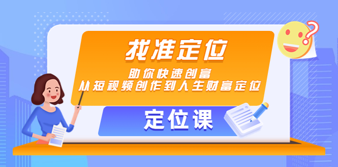 【定位课】找准定位，助你快速创富，从短视频创作到人生财富定位-成可创学网