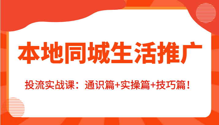 本地同城生活推广投流实战课：通识篇+实操篇+技巧篇！-成可创学网