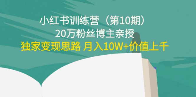 小红书训练营（第10期）20万粉丝博主亲授：独家变现思路 月入10W+价值上千-成可创学网