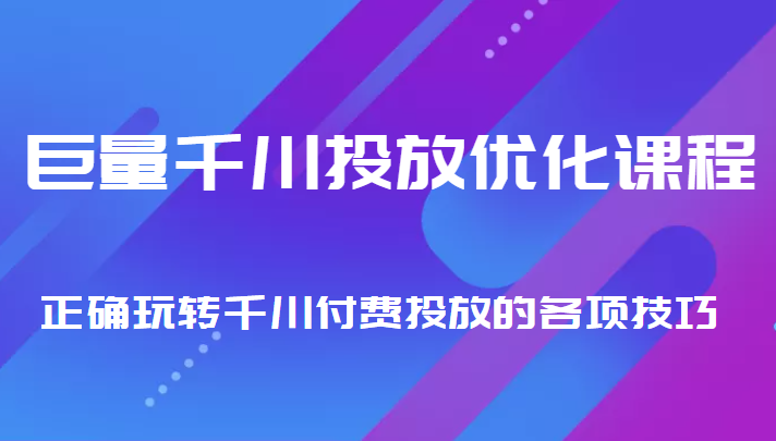 巨量千川投放优化课程 正确玩转千川付费投放的各项技巧-成可创学网