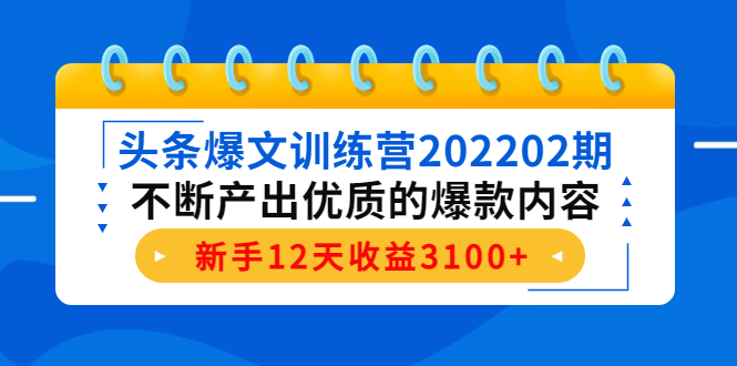 头条爆文训练营202202期，不断产出优质的爆款内容，新手12天收益3100+-成可创学网