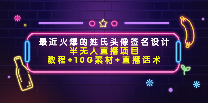 最近火爆的姓氏头像签名设计半无人直播项目（教程+10G素材+直播话术）-成可创学网