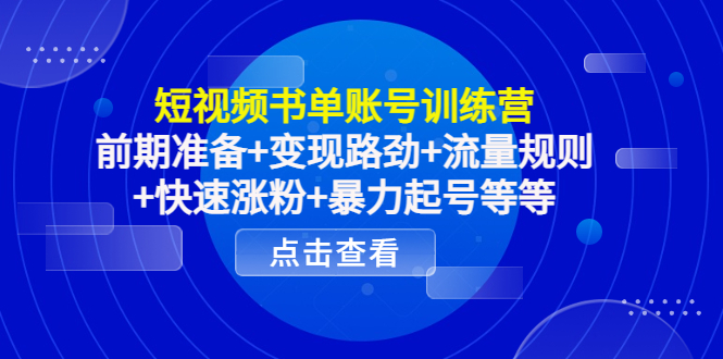 短视频书单账号训练营，前期准备+变现路劲+流量规则+快速涨粉+暴力起号等等-成可创学网