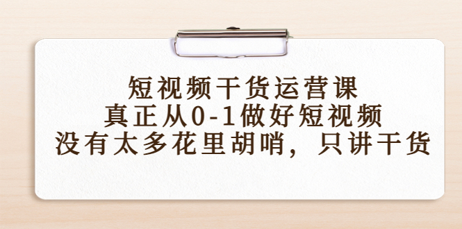 短视频干货运营课，真正从0-1做好短视频，没有太多花里胡哨，只讲干货-成可创学网