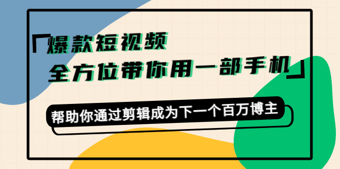 爆款短视频，全方位带你用一部手机，帮助你通过剪辑成为下一个百万博主-成可创学网