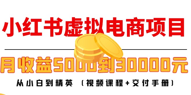 小红书虚拟电商项目：从小白到精英 月收益5000到30000 (视频课程+交付手册)-成可创学网