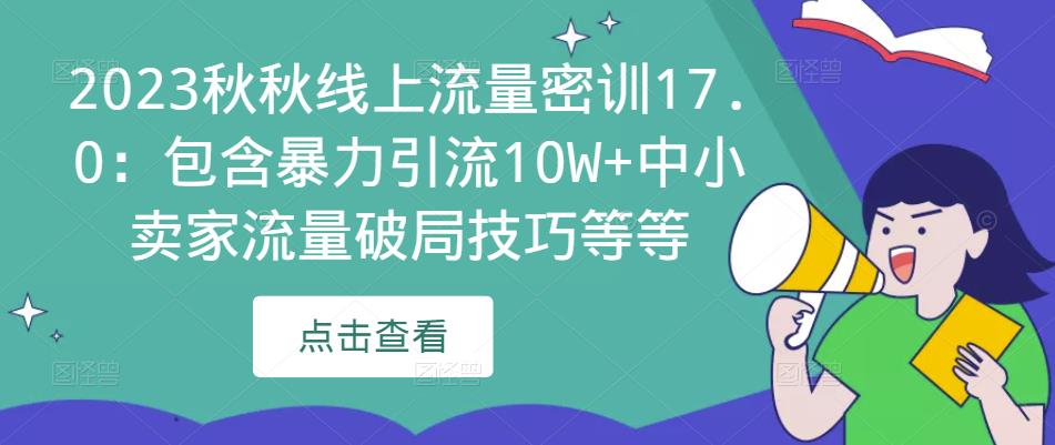 2023秋秋线上流量密训17.0：包含暴力引流10W+中小卖家流量破局技巧等等-成可创学网