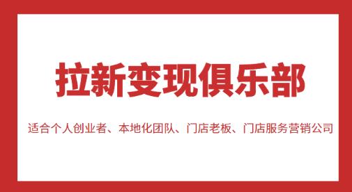 拉新变现俱乐部，适合个人创业者、本地化团队、门店老板、门店服务营销公司-成可创学网