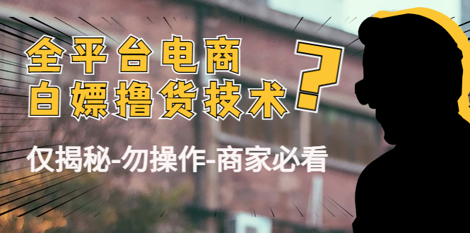 外面收费2980的全平台电商白嫖撸货技术（仅揭秘勿操作-商家防范必看）-成可创学网