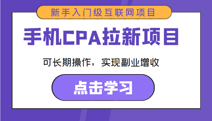 手机CPA拉新项目 新手入门级互联网项目 可长期操作，实现副业增收-成可创学网