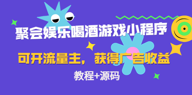 聚会娱乐喝酒游戏小程序，可开流量主，日入100+获得广告收益（教程+源码）-成可创学网