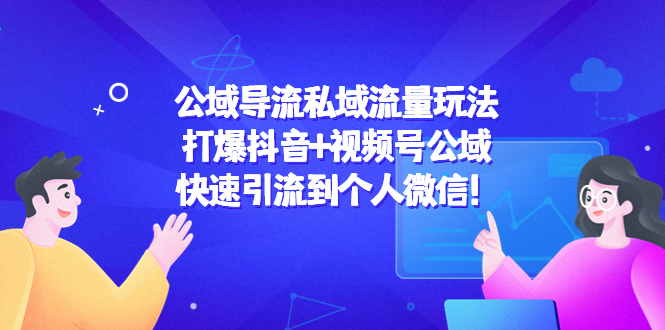 公域导流私域流量玩法：打爆抖音+视频号公域，快速引流到个人微信！-成可创学网