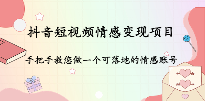 抖音短视频情感变现项目：手把手教您做一个可落地的情感账号-成可创学网