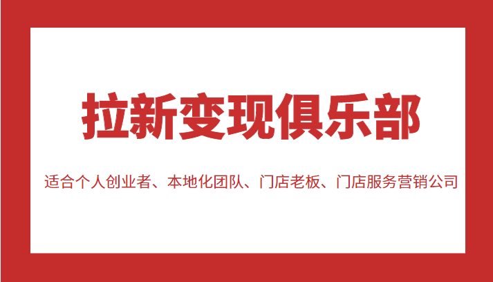 拉新变现俱乐部 适合个人创业者、本地化团队、门店老板、门店服务营销公司-成可创学网