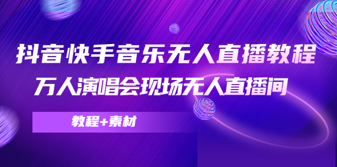 抖音快手音乐无人直播教程，万人演唱会现场无人直播间（教程+素材）-成可创学网