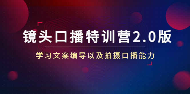 镜头口播特训营2.0版，学习文案编导以及拍摄口播能力（50节课时）-成可创学网