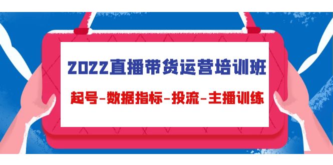 2022直播带货运营培训班：起号-数据指标-投流-主播训练-成可创学网