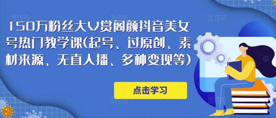 150万粉丝大V赏阁颜抖音美女号热门剪辑课(起号、过原创、素材来源、无直人‬播、多种变现等)-成可创学网