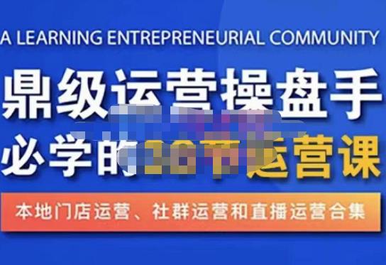 鼎级运营操盘手必学的38节运营课，深入简出通俗易懂地讲透，一个人就能玩转的本地化生意运营技能-成可创学网