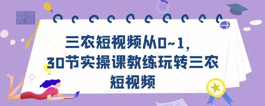 三农短视频从0~1，​30节实操课教练玩转三农短视频-成可创学网