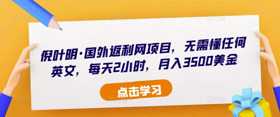 倪叶明·国外返利网项目，无需懂任何英文，每天2小时，月入3500美金-成可创学网