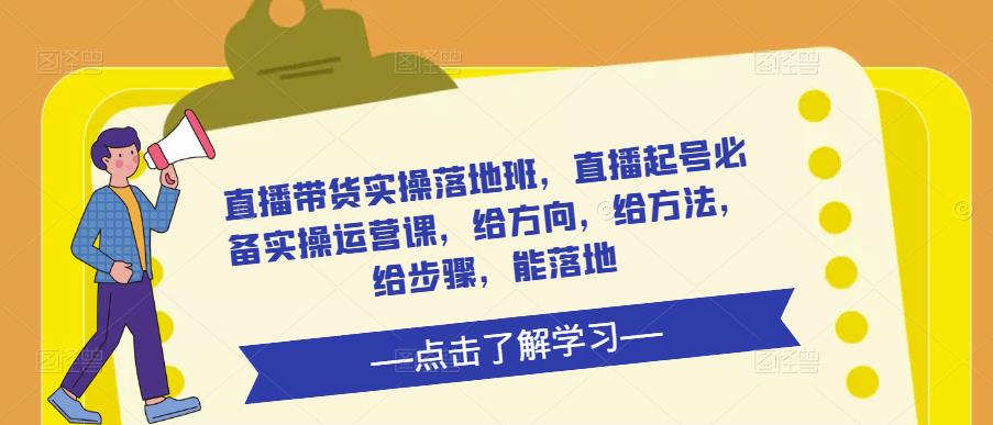 直播带货实操落地班，直播起号必备实操运营课，给方向，给方法，给步骤，能落地-成可创学网