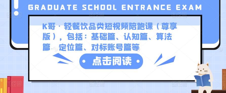 K哥·轻餐饮品类短视频陪跑课（尊享版），包括：基础篇、认知篇、算法篇、定位篇、对标账号篇等-成可创学网