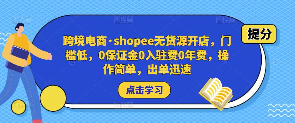 跨境电商·shopee无货源开店，门槛低，0保证金0入驻费0年费，操作简单，出单迅速-成可创学网