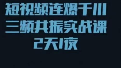 短视频连爆千川三频共振实战课，针对千川如何投放，视频如何打爆专门讲解-成可创学网