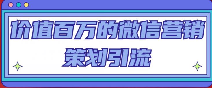 价值百万的微信营销策划引流系列课，每天引流100精准粉-成可创学网