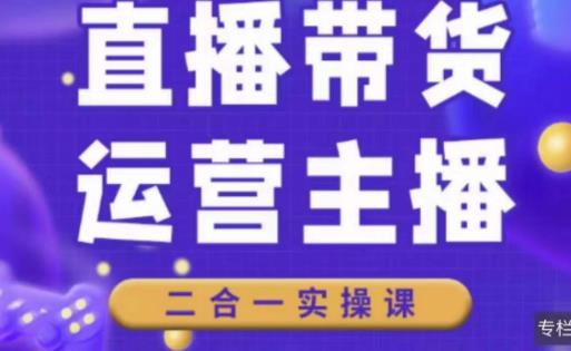 二占说直播·直播带货主播运营课程，主播运营二合一实操课-成可创学网