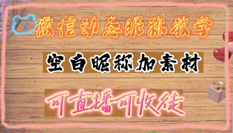 微信动态昵称设置方法，可抖音直播引流，日赚上百【详细视频教程+素材】-成可创学网