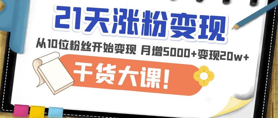 21天精准涨粉变现干货大课：从10位粉丝开始变现月增5000+变现20w+-成可创学网