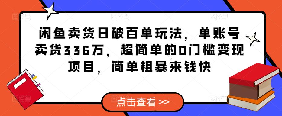 闲鱼卖货日破百单玩法，单账号卖货336万，超简单的0门槛变现项目，简单粗暴来钱快-成可创学网