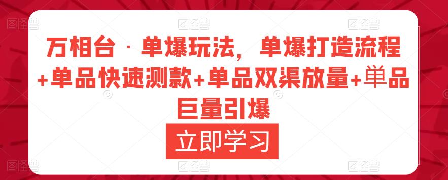 万相台·单爆玩法，单爆打造流程+单品快速测款+单品双渠放量+単品巨量引爆-成可创学网