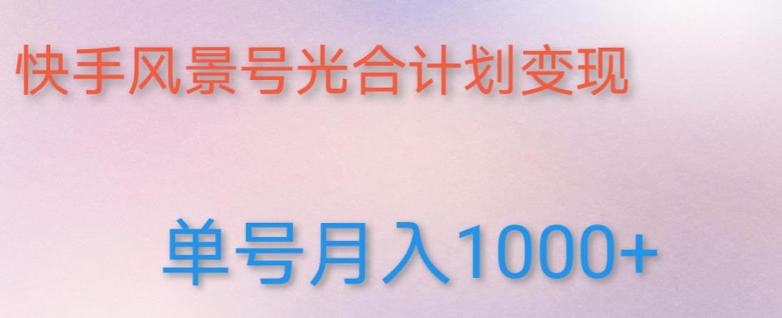 如何利用快手风景号，通过光合计划，实现单号月入1000+（附详细教程及制作软件）-成可创学网