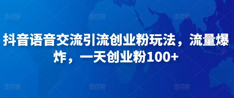 抖音语音交流引流创业粉玩法，流量爆炸，一天创业粉100+-成可创学网